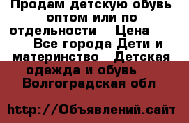 Продам детскую обувь оптом или по отдельности  › Цена ­ 800 - Все города Дети и материнство » Детская одежда и обувь   . Волгоградская обл.